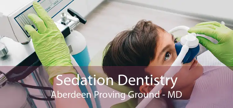 Sedation Dentistry Aberdeen Proving Ground - MD