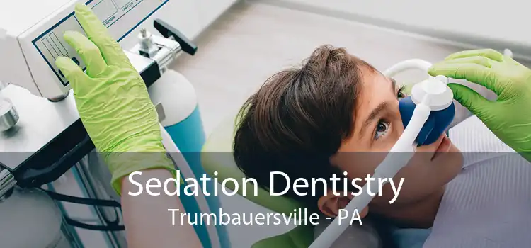 Sedation Dentistry Trumbauersville - PA
